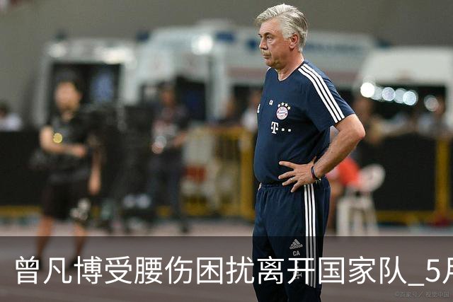 曾凡博受腰伤困扰离开国家队 5月受伤留下隐患